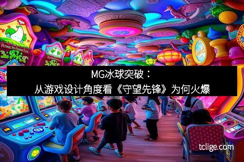MG冰球突破：从游戏设计角度看《守望先锋》为何火爆