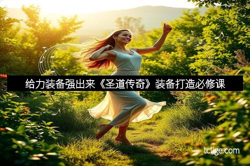 给力装备强出来《圣道传奇》装备打造必修课