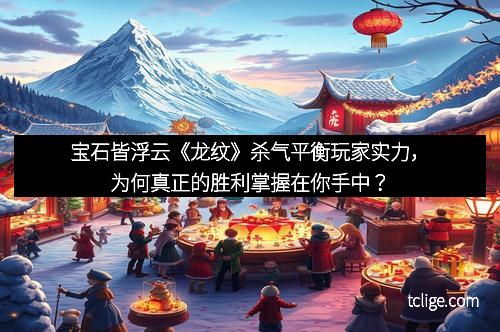 宝石皆浮云《龙纹》杀气平衡玩家实力，为何真正的胜利掌握在你手中？